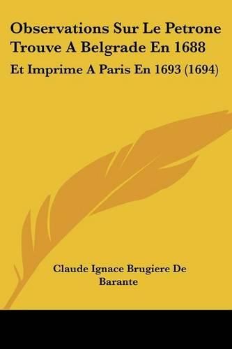Cover image for Observations Sur Le Petrone Trouve a Belgrade En 1688: Et Imprime a Paris En 1693 (1694)
