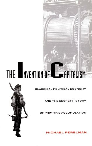 Cover image for The Invention of Capitalism: Classical Political Economy and the Secret History of Primitive Accumulation