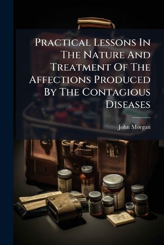 Cover image for Practical Lessons In The Nature And Treatment Of The Affections Produced By The Contagious Diseases
