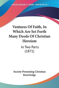 Cover image for Ventures of Faith, in Which Are Set Forth Many Deeds of Christian Heroism: In Two Parts (1871)