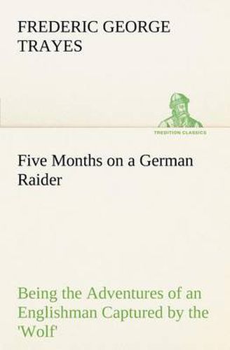Cover image for Five Months on a German Raider Being the Adventures of an Englishman Captured by the 'Wolf