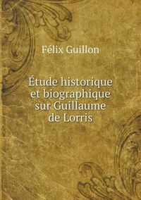 Cover image for Etude historique et biographique sur Guillaume de Lorris