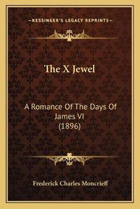 Cover image for The X Jewel: A Romance of the Days of James VI (1896)