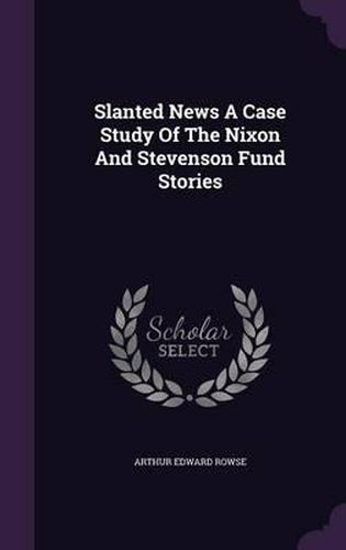 Cover image for Slanted News a Case Study of the Nixon and Stevenson Fund Stories