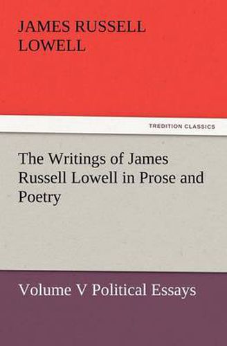 Cover image for The Writings of James Russell Lowell in Prose and Poetry, Volume V Political Essays