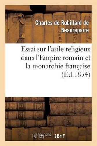 Cover image for Essai Sur l'Asile Religieux Dans l'Empire Romain Et La Monarchie Francaise