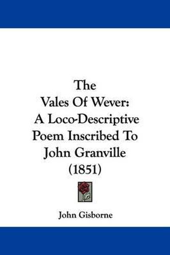 Cover image for The Vales Of Wever: A Loco-Descriptive Poem Inscribed To John Granville (1851)