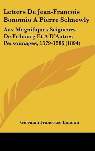 Cover image for Letters de Jean-Francois Bonomio a Pierre Schnewly: Aux Magnifiques Seigneurs de Fribourg Et A D'Autres Personnages, 1579-1586 (1894)