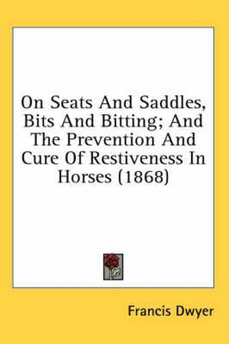 Cover image for On Seats and Saddles, Bits and Bitting; And the Prevention and Cure of Restiveness in Horses (1868)