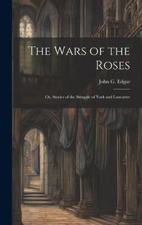 Cover image for The Wars of the Roses; or, Stories of the Struggle of York and Lancaster