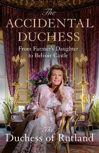 Cover image for The Accidental Duchess: From Farmer's Daughter to Belvoir Castle