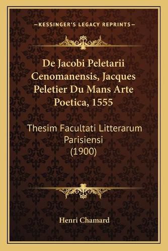 de Jacobi Peletarii Cenomanensis, Jacques Peletier Du Mans Arte Poetica, 1555: Thesim Facultati Litterarum Parisiensi (1900)