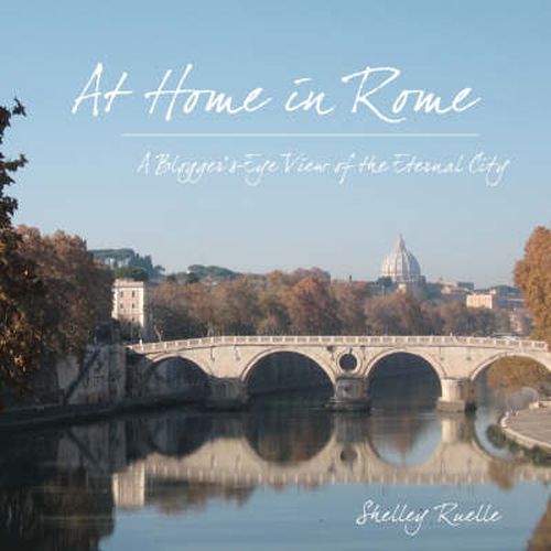 Cover image for At Home in Rome: A Blogger's-Eye View of the Eternal City