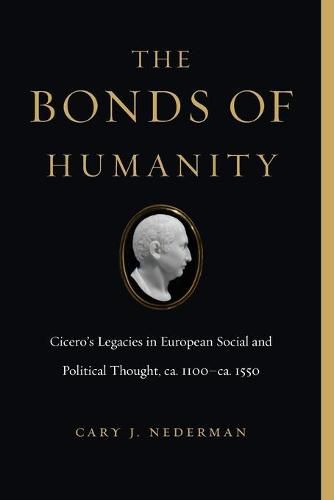 The Bonds of Humanity: Cicero's Legacies in European Social and Political Thought, ca. 1100-ca. 1550