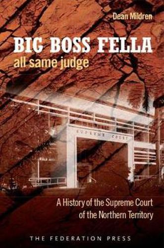 Big Boss Fella All Same Judge: A History of the Supreme Court of the Northern Territory