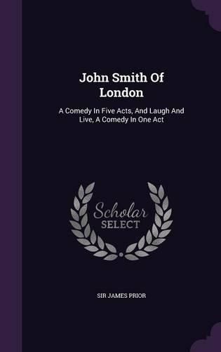 John Smith of London: A Comedy in Five Acts, and Laugh and Live, a Comedy in One Act