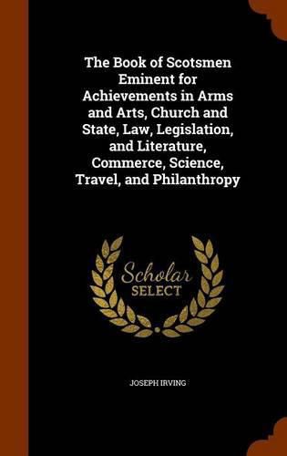 Cover image for The Book of Scotsmen Eminent for Achievements in Arms and Arts, Church and State, Law, Legislation, and Literature, Commerce, Science, Travel, and Philanthropy