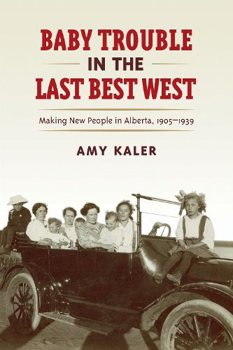 Cover image for Baby Trouble in the Last Best West: Making New People in Alberta, 1905-1939
