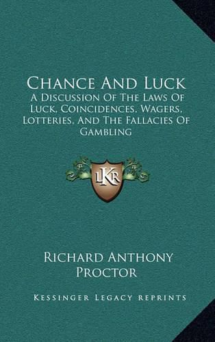 Cover image for Chance and Luck: A Discussion of the Laws of Luck, Coincidences, Wagers, Lotteries, and the Fallacies of Gambling: With Notes on Poker and Martingales (1889)