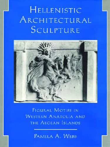 Cover image for Hellenistic Architectural Sculpture: Figural Motifs in Western Anatolia and the Aegean Islands