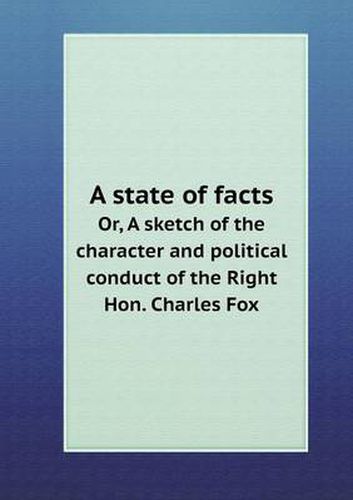 Cover image for A state of facts Or, A sketch of the character and political conduct of the Right Hon. Charles Fox