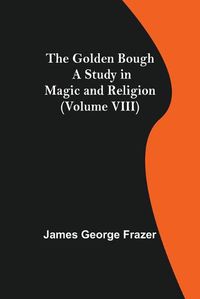 Cover image for The Golden Bough: A Study in Magic and Religion (Volume VIII)