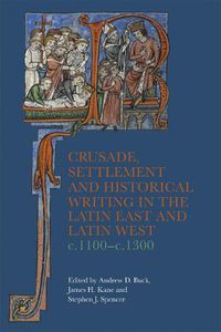 Cover image for Crusade, Settlement and Historical Writing in the Latin East and Latin West, c. 1100-c.1300