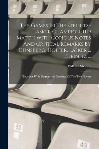 The Games In The Steinitz-lasker Championship Match With Copious Notes And Critical Remarks By Gunsberg, Hoffer, Lasker ... Steinitz ...