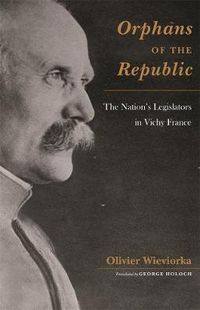 Cover image for Orphans of the Republic: The Nation's Legislators in Vichy France