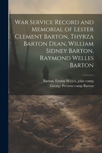 Cover image for War Service Record and Memorial of Lester Clement Barton, Thyrza Barton Dean, William Sidney Barton, Raymond Welles Barton