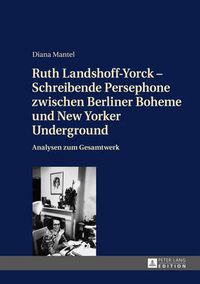 Cover image for Ruth Landshoff-Yorck - Schreibende Persephone zwischen Berliner Boheme und New Yorker Underground; Analysen zum Gesamtwerk