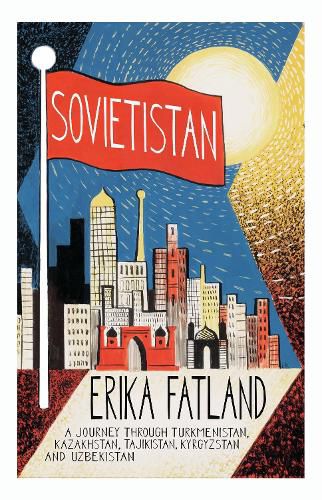 Cover image for Sovietistan: A Journey Through Turkmenistan, Kazakhstan, Tajikistan, Kyrgyzstan and Uzbekistan