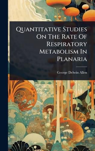 Cover image for Quantitative Studies On The Rate Of Respiratory Metabolism In Planaria