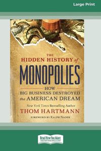 Cover image for The Hidden History of Monopolies: How Big Business Destroyed the American Dream (16pt Large Print Edition)