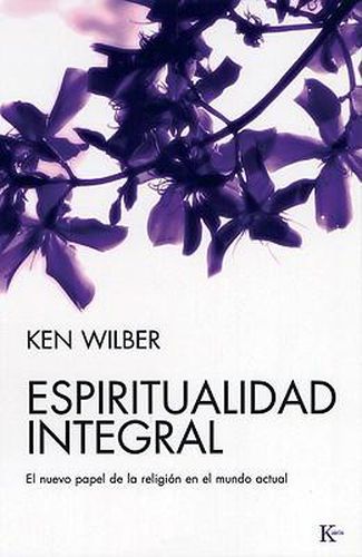 Espiritualidad Integral: El Nuevo Papel de la Religion en el Mundo Actual