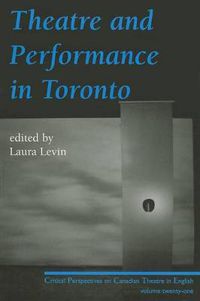 Cover image for Theatre and Performance in Toronto: Critical Perspectives on Canadian Theatre in English; Vol. 21