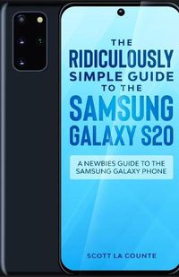 Cover image for The Ridiculously Simple Guide to the Samsung Galaxy S20: A Newbies Guide to the Samsung Galaxy Phone