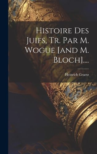 Cover image for Histoire Des Juifs, Tr. Par M. Wogue [and M. Bloch]....