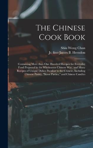 The Chinese Cook Book: Containing More Than One Hundred Recipes for Everyday Food Prepared in the Wholesome Chinese Way, and Many Recipes of Unique Dishes Peculiar to the Chinese, Including Chinese Pastry, stove Parties, and Chinese Candies