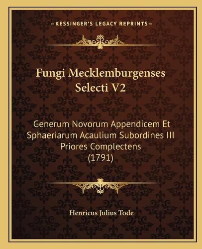 Cover image for Fungi Mecklemburgenses Selecti V2: Generum Novorum Appendicem Et Sphaeriarum Acaulium Subordines III Priores Complectens (1791)