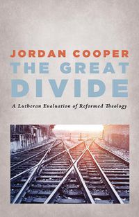 Cover image for The Great Divide: A Lutheran Evaluation of Reformed Theology