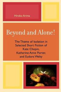 Cover image for Beyond and Alone: The Theme of Isolation in Selected Short Fiction of Kate Chopin, Katherine Anne Porter, and Eudora Welty