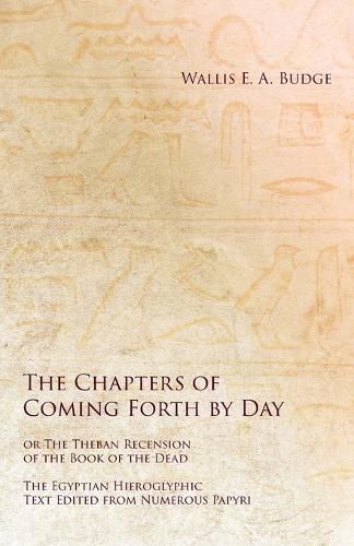 The Chapters of Coming Forth by Day or The Theban Recension of the Book of the Dead - The Egyptian Hieroglyphic Text Edited from Numerous Papyri