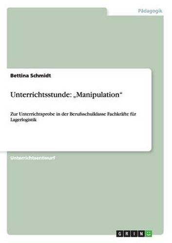 Unterrichtsstunde: Manipulation: Zur Unterrichtsprobe in der Berufsschulklasse Fachkrafte fur Lagerlogistik