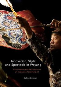 Cover image for Innovation, Style and Spectacle in Wayang: Purbo Asmoro and the Evolution of an Indonesian Performing Art