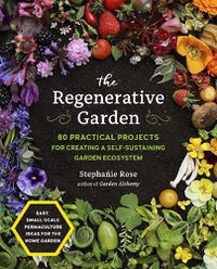 Cover image for The Regenerative Garden: 80 Practical Projects for Creating a Self-sustaining Garden Ecosystem