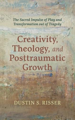 Cover image for Creativity, Theology, and Posttraumatic Growth: The Sacred Impulse of Play and Transformation Out of Tragedy