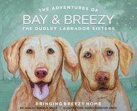 Cover image for The Adventures of Bay and Breezy: The Dudley Labrador Sisters