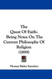 Cover image for The Quest of Faith: Being Notes on the Current Philosophy of Religion (1899)