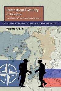 Cover image for International Security in Practice: The Politics of NATO-Russia Diplomacy